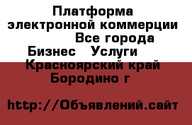 Платформа электронной коммерции GIG-OS - Все города Бизнес » Услуги   . Красноярский край,Бородино г.